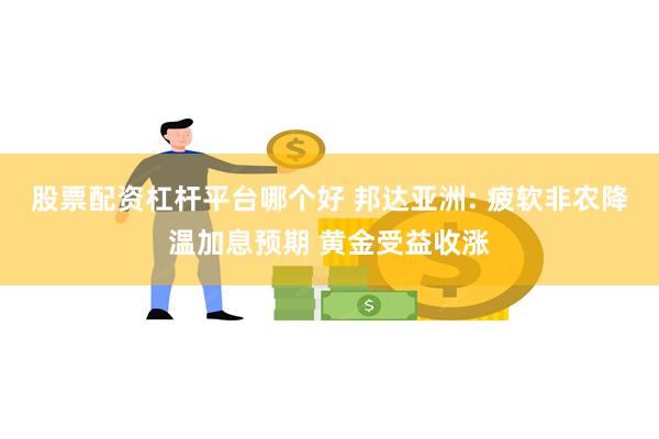 股票配资杠杆平台哪个好 邦达亚洲: 疲软非农降温加息预期 黄金受益收涨