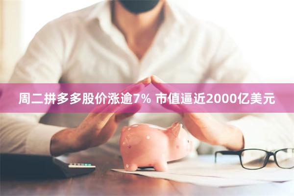 周二拼多多股价涨逾7% 市值逼近2000亿美元