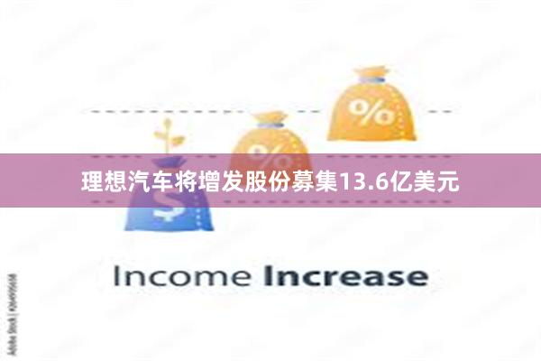 理想汽车将增发股份募集13.6亿美元