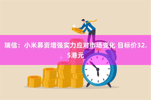 瑞信：小米募资增强实力应对市场变化 目标价32.5港元