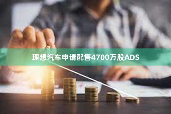 理想汽车申请配售4700万股ADS