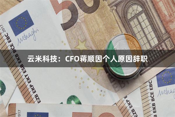 云米科技：CFO蒋顺因个人原因辞职