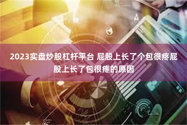 2023实盘炒股杠杆平台 屁股上长了个包很疼屁股上长了包很疼的原因