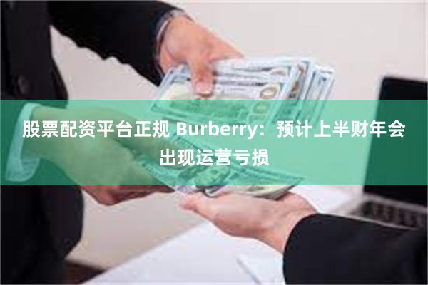 股票配资平台正规 Burberry：预计上半财年会出现运营亏损