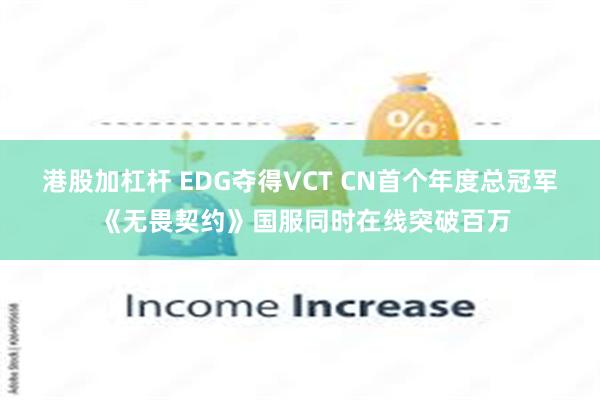 港股加杠杆 EDG夺得VCT CN首个年度总冠军 《无畏契约》国服同时在线突破百万