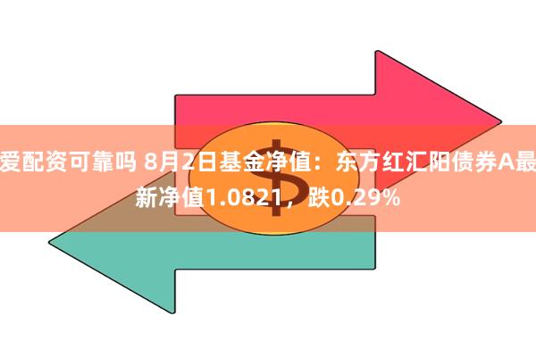 爱配资可靠吗 8月2日基金净值：东方红汇阳债券A最新净值1.0821，跌0.29%