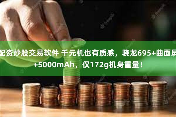 配资炒股交易软件 千元机也有质感，骁龙695+曲面屏+5000mAh，仅172g机身重量！