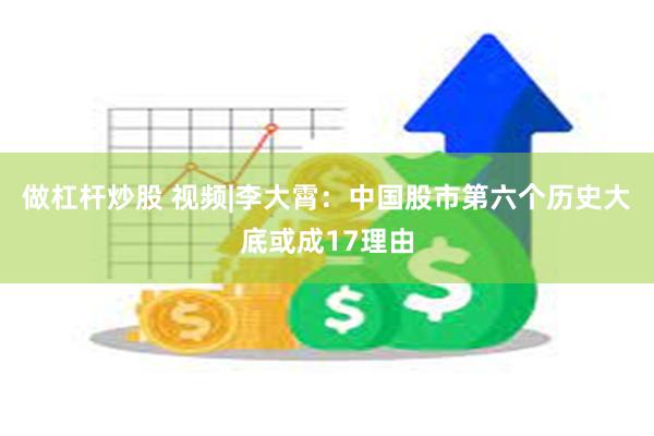 做杠杆炒股 视频|李大霄：中国股市第六个历史大底或成17理由