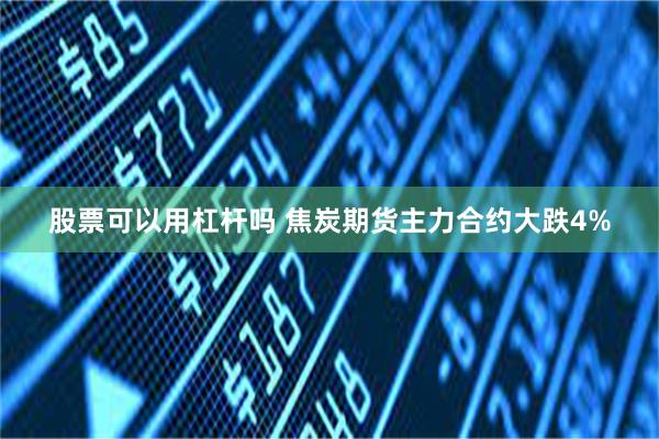 股票可以用杠杆吗 焦炭期货主力合约大跌4%