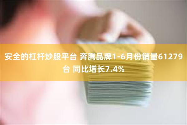 安全的杠杆炒股平台 奔腾品牌1-6月份销量61279台 同比增长7.4%