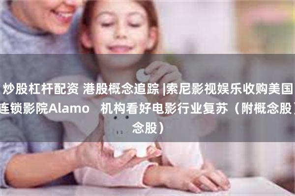 炒股杠杆配资 港股概念追踪 |索尼影视娱乐收购美国连锁影院Alamo   机构看好电影行业复苏（附概念股）