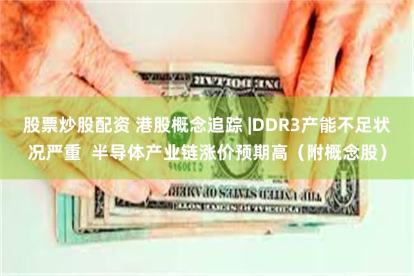 股票炒股配资 港股概念追踪 |DDR3产能不足状况严重  半导体产业链涨价预期高（附概念股）