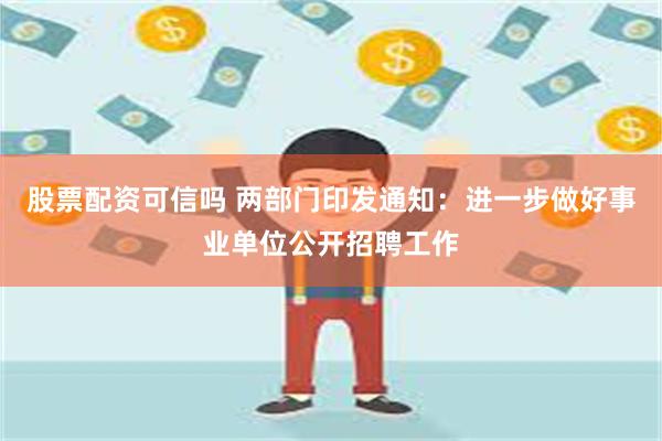 股票配资可信吗 两部门印发通知：进一步做好事业单位公开招聘工作