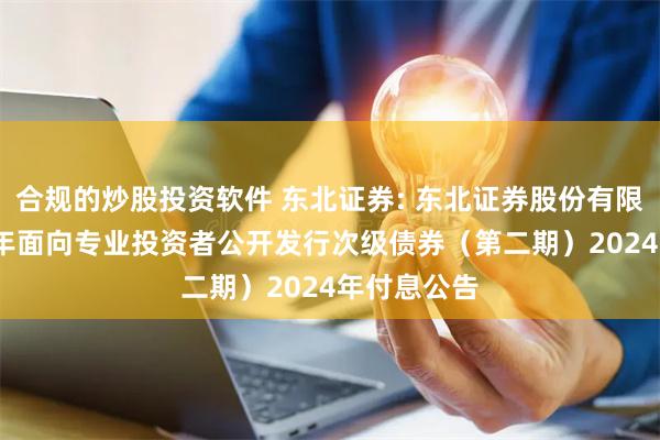 合规的炒股投资软件 东北证券: 东北证券股份有限公司2022年面向专业投资者公开发行次级债券（第二期）2024年付息公告