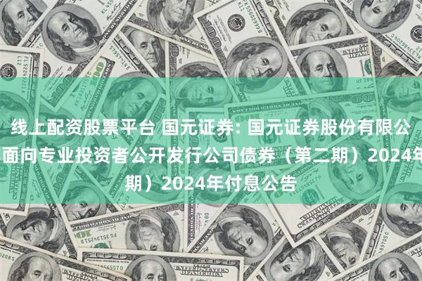 线上配资股票平台 国元证券: 国元证券股份有限公司2023年面向专业投资者公开发行公司债券（第二期）2024年付息公告