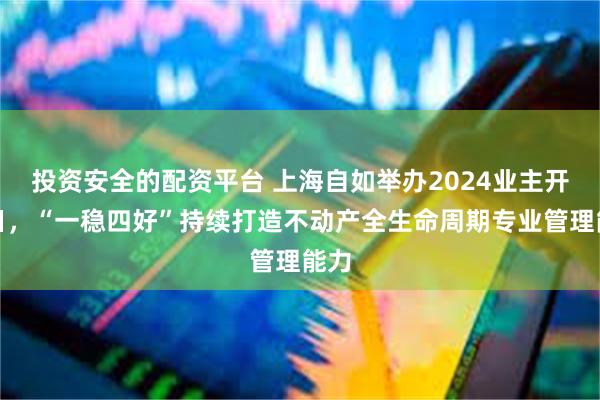 投资安全的配资平台 上海自如举办2024业主开放日，“一稳四好”持续打造不动产全生命周期专业管理能力