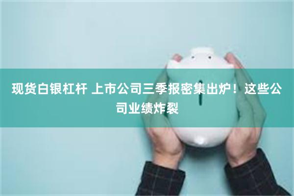 现货白银杠杆 上市公司三季报密集出炉！这些公司业绩炸裂