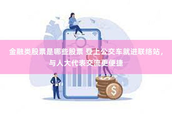 金融类股票是哪些股票 登上公交车就进联络站，与人大代表交流更便捷