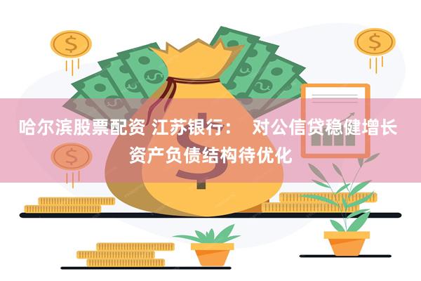 哈尔滨股票配资 江苏银行：  对公信贷稳健增长 资产负债结构待优化