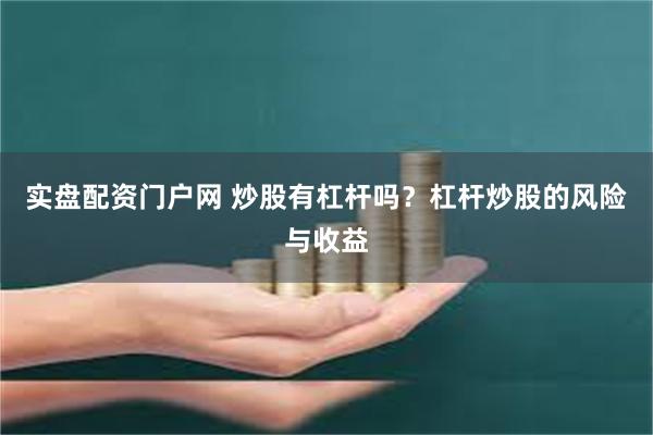 实盘配资门户网 炒股有杠杆吗？杠杆炒股的风险与收益