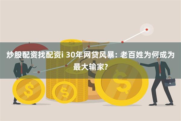 炒股配资找配资i 30年网贷风暴: 老百姓为何成为最大输家?