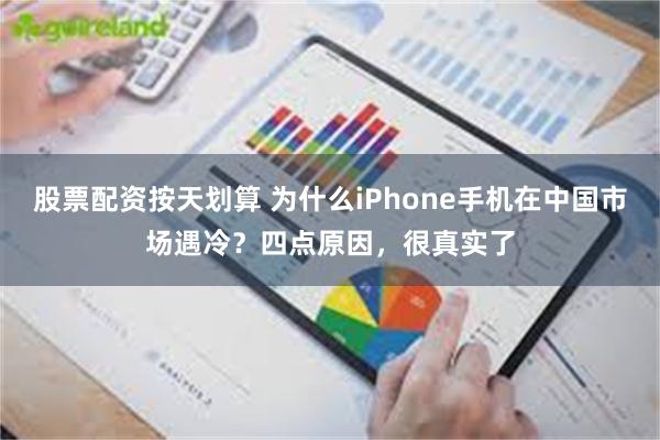 股票配资按天划算 为什么iPhone手机在中国市场遇冷？四点原因，很真实了